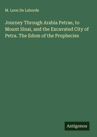 Journey Through Arabia Petrae, to Mount Sinai, and the Excavated City of Petra. The Edom of the Prophecies