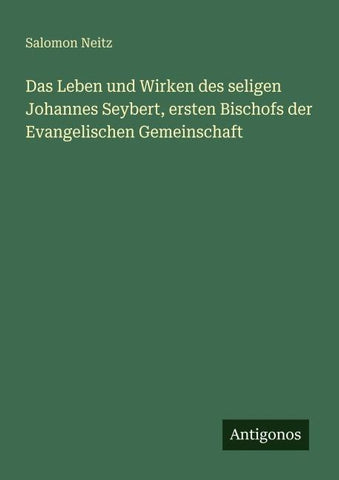 Das Leben und Wirken des seligen Johannes Seybert, ersten Bischofs der Evangelischen Gemeinschaft