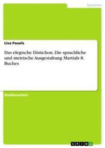 Das elegische Distichon. Die sprachliche und metrische Ausgestaltung Martials 8. Buches