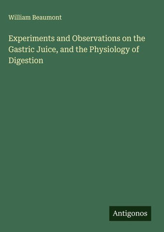 Experiments and Observations on the Gastric Juice, and the Physiology of Digestion