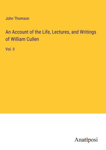 An Account of the Life, Lectures, and Writings of William Cullen