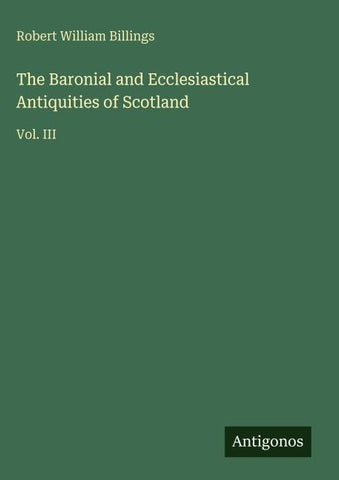 The Baronial and Ecclesiastical Antiquities of Scotland