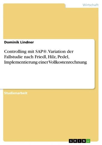 Controlling mit SAP®. Variation der Fallstudie nach Friedl, Hilz, Pedel, Implementierung einer Vollkostenrechnung