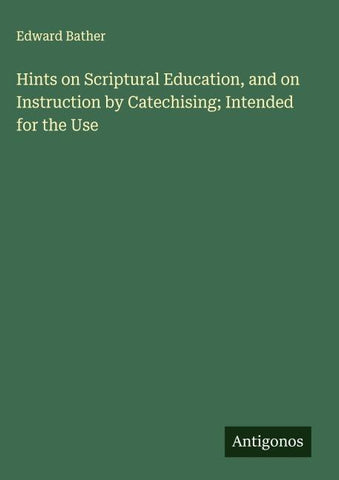 Hints on Scriptural Education, and on Instruction by Catechising; Intended for the Use