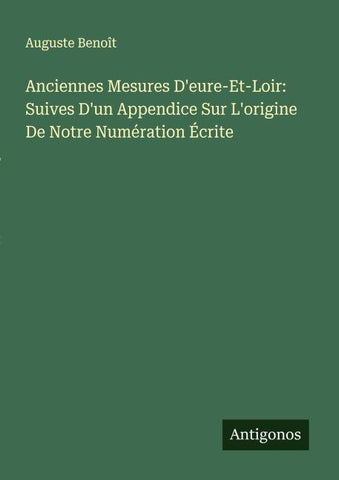 Anciennes Mesures D'eure-Et-Loir: Suives D'un Appendice Sur L'origine De Notre Numération Écrite
