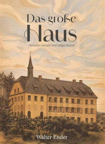 Das große Haus - Irenental und sein ehemaliges Kloster