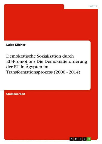 Demokratische Sozialisation durch EU-Promotion? Die Demokratieförderung der EU in Ägypten im Transformationsprozess (2000 - 2014)