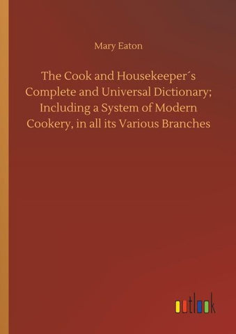 The Cook and Housekeeper´s Complete and Universal Dictionary; Including a System of Modern Cookery, in all its Various Branches