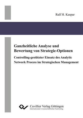 Ganzheitliche Analyse und Bewertung von Strategie-Optionen. Controlling-gestützter Einsatz des Analytic Network Process im Strategischen Management