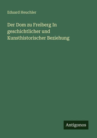 Der Dom zu Freiberg In geschichtlicher und Kunsthistorischer Beziehung
