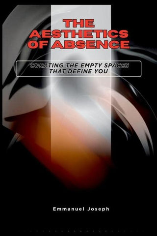 The Aesthetics of Absence, Curating the Empty Spaces That Define You