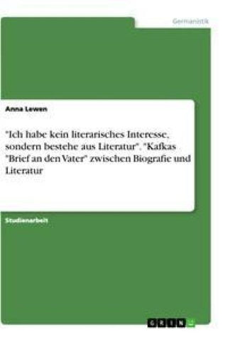 "Ich habe kein literarisches Interesse, sondern bestehe aus Literatur". "Kafkas "Brief an den Vater" zwischen Biografie und Literatur