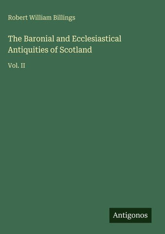 The Baronial and Ecclesiastical Antiquities of Scotland
