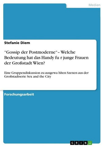 "Gossip der Postmoderne"- Welche Bedeutung hat das Handy fu¿r junge Frauen der Großstadt Wien?