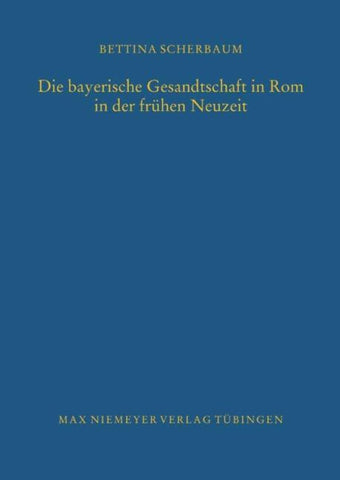 Die bayerische Gesandtschaft in Rom in der frühen Neuzeit