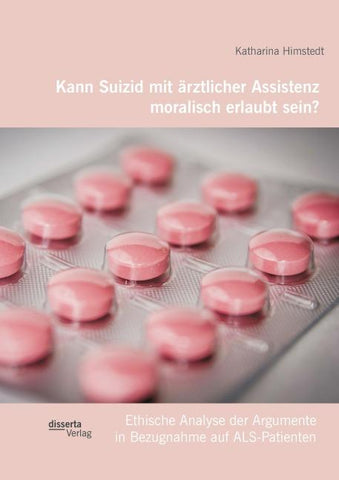 Kann Suizid mit ärztlicher Assistenz moralisch erlaubt sein? Ethische Analyse der Argumente in Bezugnahme auf ALS-Patienten