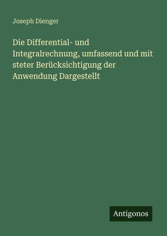 Die Differential- und Integralrechnung, umfassend und mit steter Berücksichtigung der Anwendung Dargestellt