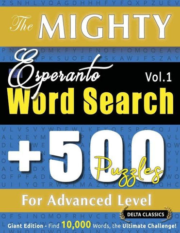 THE MIGHTY ESPERANTO WORD SEARCH - 500 PUZZLES FOR ADVANCED LEVEL - DELTA CLASSICS - GIANT EDITION - FIND 10,000 WORDS, THE ULTIMATE CHALLENGE!