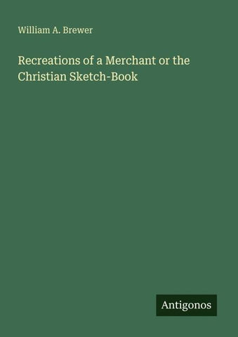 Recreations of a Merchant or the Christian Sketch-Book