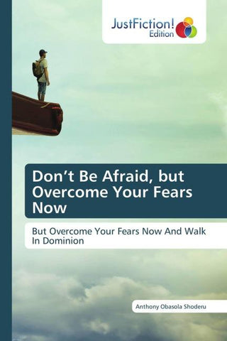 Don't Be Afraid, but Overcome Your Fears Now