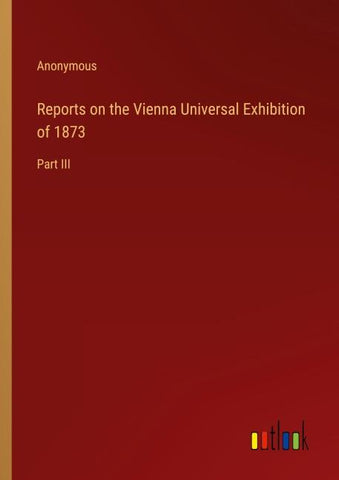 Reports on the Vienna Universal Exhibition of 1873