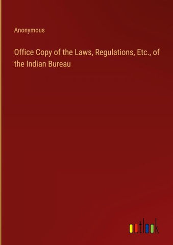 Office Copy of the Laws, Regulations, Etc., of the Indian Bureau