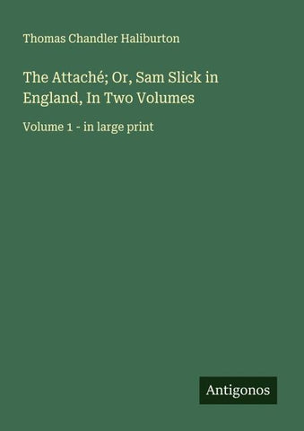 The Attaché; Or, Sam Slick in England, In Two Volumes