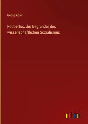 Rodbertus, der Begründer des wissenschaftlichen Sozialismus