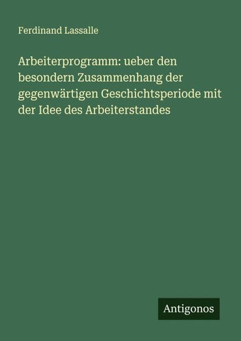 Arbeiterprogramm: ueber den besondern Zusammenhang der gegenwärtigen Geschichtsperiode mit der Idee des Arbeiterstandes