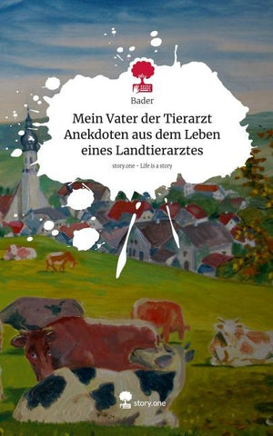 Mein Vater der Tierarzt Anekdoten aus dem Leben eines Landtierarztes. Life is a Story - story.one