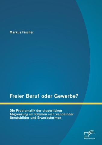 Freier Beruf oder Gewerbe? Die Problematik der steuerlichen Abgrenzung im Rahmen sich wandelnder Berufsbilder und Erwerbsformen