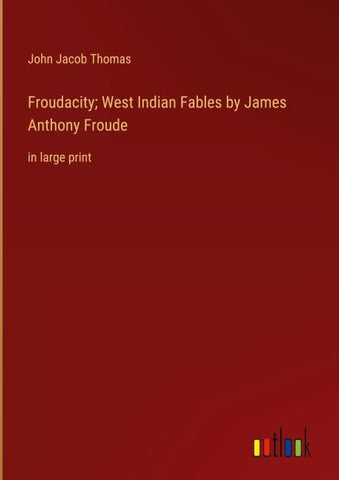 Froudacity; West Indian Fables by James Anthony Froude