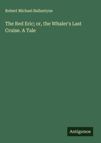 The Red Eric; or, the Whaler's Last Cruise. A Tale