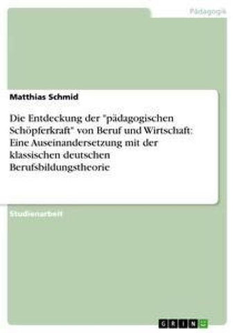 Die Entdeckung der "pädagogischen Schöpferkraft" von Beruf und Wirtschaft: Eine Auseinandersetzung mit der klassischen deutschen Berufsbildungstheorie