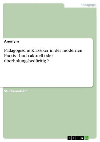 Pädagogische Klassiker in der modernen Praxis - hoch aktuell oder überholungsbedürftig ?
