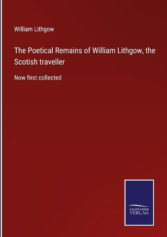 The Poetical Remains of William Lithgow, the Scotish traveller