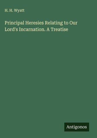 Principal Heresies Relating to Our Lord's Incarnation. A Treatise