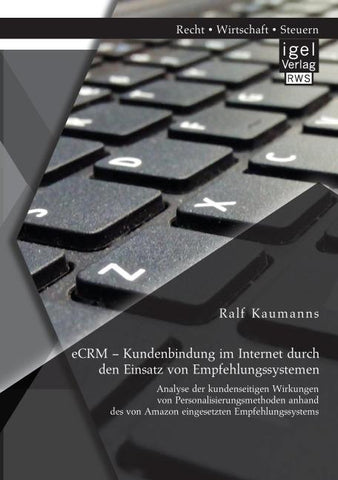 eCRM - Kundenbindung im Internet durch den Einsatz von Empfehlungssystemen: Analyse der kundenseitigen Wirkungen von Personalisierungsmethoden anhand des von Amazon eingesetzten Empfehlungssystems