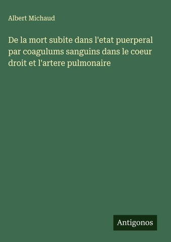De la mort subite dans l'etat puerperal par coagulums sanguins dans le coeur droit et l'artere pulmonaire