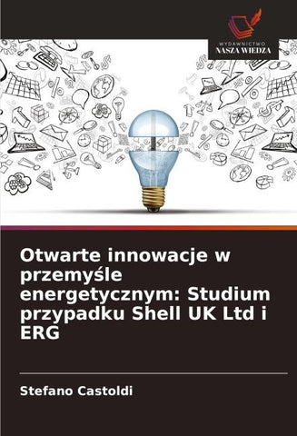 Otwarte innowacje w przemy¿le energetycznym: Studium przypadku Shell UK Ltd i ERG