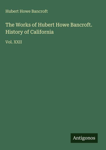 The Works of Hubert Howe Bancroft. History of California