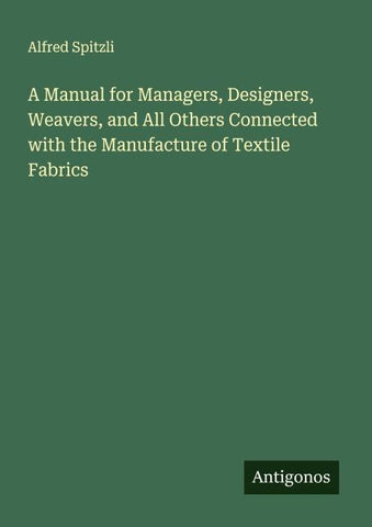 A Manual for Managers, Designers, Weavers, and All Others Connected with the Manufacture of Textile Fabrics