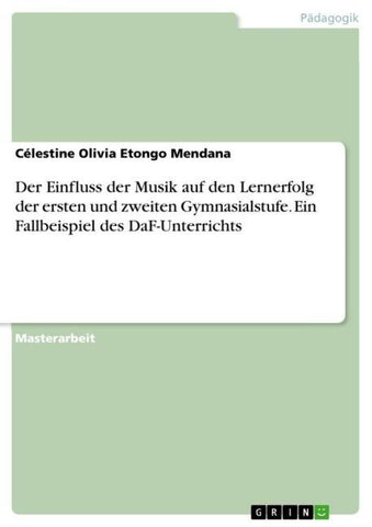Der Einfluss der Musik auf den Lernerfolg der ersten und zweiten Gymnasialstufe. Ein Fallbeispiel des DaF-Unterrichts