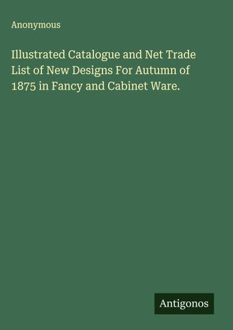 Illustrated Catalogue and Net Trade List of New Designs For Autumn of 1875 in Fancy and Cabinet Ware.
