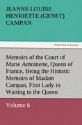 Memoirs of the Court of Marie Antoinette, Queen of France, Volume 6 Being the Historic Memoirs of Madam Campan, First Lady in Waiting to the Queen