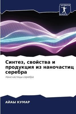 Sintez, swojstwa i produkciq iz nanochastic serebra
