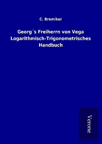 Georg´s Freiherrn von Vega Logarithmisch-Trigonometrisches Handbuch