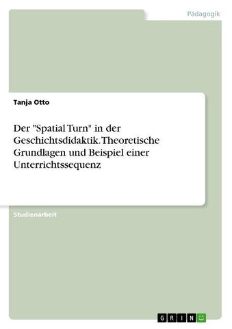 Der "Spatial Turn" in der Geschichtsdidaktik. Theoretische Grundlagen und Beispiel einer Unterrichtssequenz