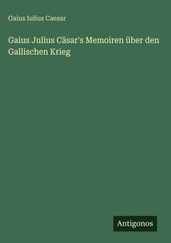 Gaius Julius Cäsar's Memoiren über den Gallischen Krieg