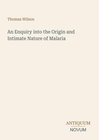 An Enquiry into the Origin and Intimate Nature of Malaria